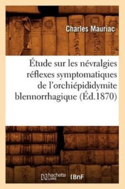 �tude Sur Les N�vralgies R�flexes Symptomatiques de l'Orchi�pididymite Blennorrhagique, (�d.1870)