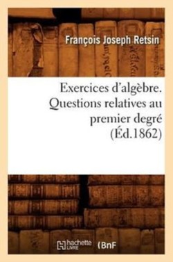 Exercices d'Alg�bre. Questions Relatives Au Premier Degr� (�d.1862)