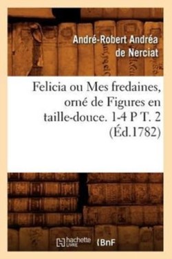 Felicia Ou Mes Fredaines, Orné de Figures En Taille-Douce. 1-4 P T. 2 (Éd.1782)