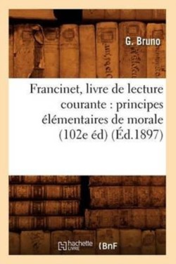 Francinet, Livre de Lecture Courante: Principes Élémentaires de Morale (102e Éd) (Éd.1897)