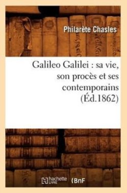 Galileo Galilei: Sa Vie, Son Procès Et Ses Contemporains (Éd.1862)