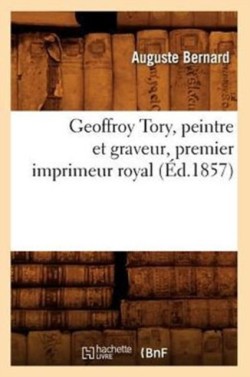 Geoffroy Tory, Peintre Et Graveur, Premier Imprimeur Royal, (�d.1857)