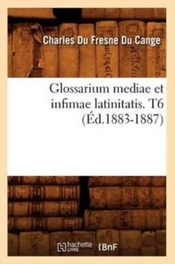 Glossarium Mediae Et Infimae Latinitatis. T6 (Éd.1883-1887)