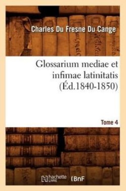 Glossarium Mediae Et Infimae Latinitatis. Tome 4 (Éd.1840-1850)