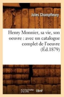 Henry Monnier, Sa Vie, Son Oeuvre: Avec Un Catalogue Complet de l'Oeuvre (Éd.1879)