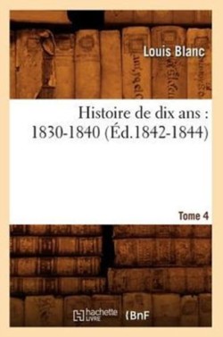 Histoire de Dix Ans: 1830-1840. Tome 4 (Éd.1842-1844)