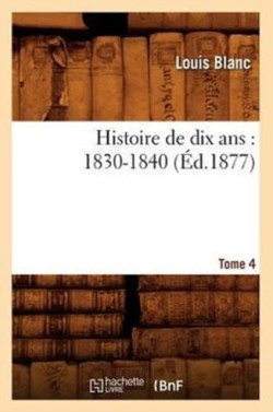 Histoire de Dix Ans: 1830-1840. Tome 4 (Éd.1877)