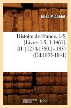 Histoire de France. 1-5, [Livres 1-5, 1-1461]. III. [1270-1380.] - 1837 (�d.1833-1841)