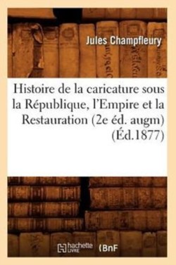Histoire de la Caricature Sous La R�publique, l'Empire Et La Restauration (2e �d. Augm) (�d.1877)