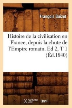 Histoire de la Civilisation En France, Depuis La Chute de l'Empire Romain. Ed 2, T 1 (Éd.1840)