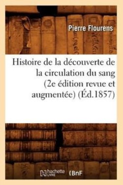 Histoire de la Découverte de la Circulation Du Sang (2e Édition Revue Et Augmentée) (Éd.1857)