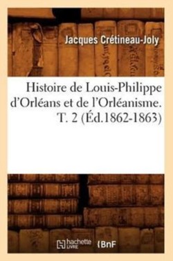 Histoire de Louis-Philippe d'Orl�ans Et de l'Orl�anisme. T. 2 (�d.1862-1863)