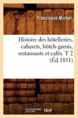 Histoire Des H�telleries, Cabarets, H�tels Garnis, Restaurants Et Caf�s. T 2 (�d.1851)