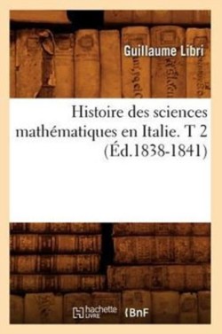 Histoire Des Sciences Math�matiques En Italie. T 2 (�d.1838-1841)
