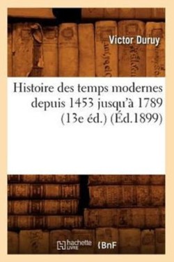 Histoire Des Temps Modernes Depuis 1453 Jusqu'à 1789 (13e Éd.) (Éd.1899)