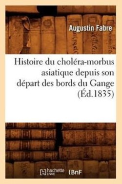 Histoire Du Chol�ra-Morbus Asiatique Depuis Son D�part Des Bords Du Gange (�d.1835)