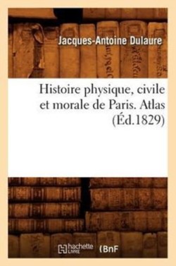 Histoire Physique, Civile Et Morale de Paris. Atlas (Éd.1829)