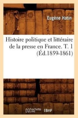 Histoire Politique Et Littéraire de la Presse En France. T. 1 (Éd.1859-1861)