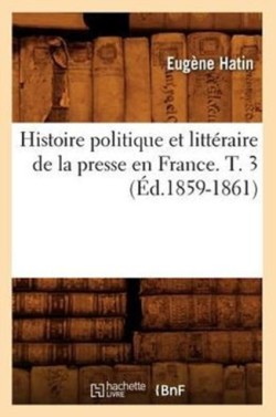 Histoire Politique Et Littéraire de la Presse En France. T. 3 (Éd.1859-1861)