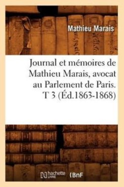 Journal Et M�moires de Mathieu Marais, Avocat Au Parlement de Paris. T 3 (�d.1863-1868)