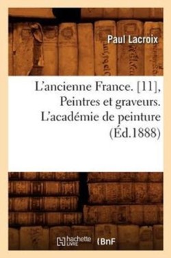 L'Ancienne France. [11], Peintres Et Graveurs. l'Acad�mie de Peinture (�d.1888)