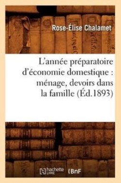 L'Ann�e Pr�paratoire d'�conomie Domestique: M�nage, Devoirs Dans La Famille, (�d.1893)