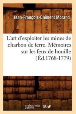L'Art d'Exploiter Les Mines de Charbon de Terre. M�moires Sur Les Feux de Houille (�d.1768-1779)