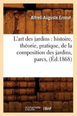 L'Art Des Jardins: Histoire, Th�orie, Pratique, de la Composition Des Jardins, Parcs, (�d.1868)