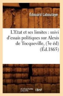 L'Etat Et Ses Limites: Suivi d'Essais Politiques Sur Alexis de Tocqueville, (3e Éd) (Éd.1865)