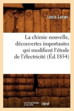 La Chimie Nouvelle, D�couvertes Importantes Qui Modifient l'�tude de l'�lectricit� (�d.1854)