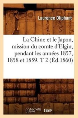 Chine Et Le Japon, Mission Du Comte d'Elgin, Pendant Les Ann�es 1857, 1858 Et 1859. T 2 (�d.1860)