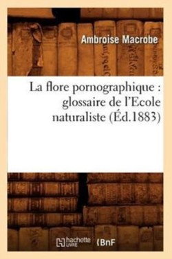 La Flore Pornographique: Glossaire de l'Ecole Naturaliste, (�d.1883)