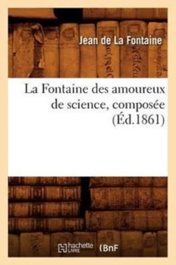 La Fontaine Des Amoureux de Science, Composée (Éd.1861)