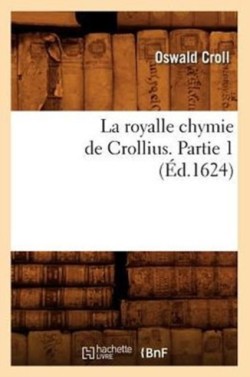 La Royalle Chymie de Crollius. Partie 1 (�d.1624)