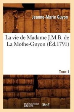 Vie de Madame J.M.B. de la Mothe-Guyon. Tome 1 (Éd.1791)