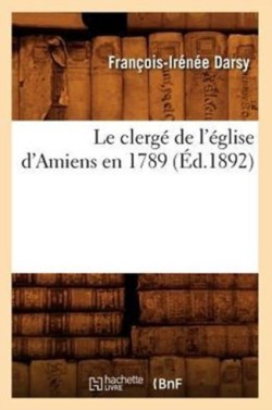 Le Clergé de l'Église d'Amiens En 1789 (Éd.1892)