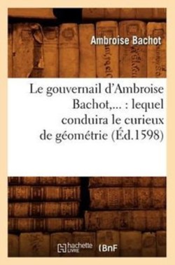 Le Gouvernail d'Ambroise Bachot: Lequel Conduira Le Curieux de Géométrie (Éd.1598)