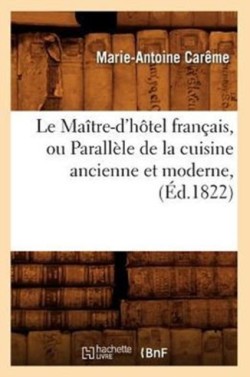 Le Ma�tre-d'H�tel Fran�ais, Ou Parall�le de la Cuisine Ancienne Et Moderne, (�d.1822)