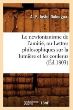 Newtonianisme de l'Amiti�, Ou Lettres Philosophiques Sur La Lumi�re Et Les Couleurs (�d.1803)