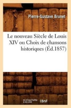 Le Nouveau Si�cle de Louis XIV Ou Choix de Chansons Historiques (�d.1857)