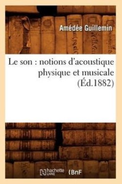 Le Son: Notions d'Acoustique Physique Et Musicale (�d.1882)