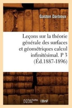 Le�ons Sur La Th�orie G�n�rale Des Surfaces Et G�om�triques Calcul Infinit�simal. P 3 (�d.1887-1896)
