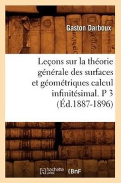 Leçons Sur La Théorie Générale Des Surfaces Et Géométriques Calcul Infinitésimal. P 3 (Éd.1887-1896)