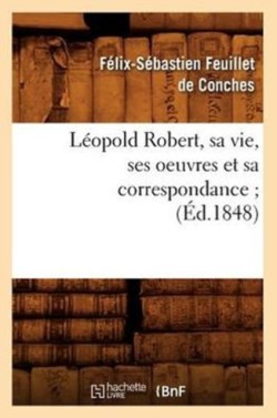 L�opold Robert, Sa Vie, Ses Oeuvres Et Sa Correspondance (�d.1848)