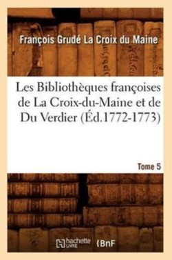 Les Bibliothèques Françoises de la Croix-Du-Maine Et de Du Verdier. Tome 5 (Éd.1772-1773)