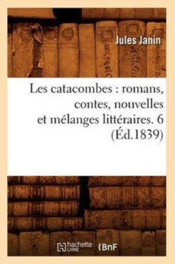 Les Catacombes: Romans, Contes, Nouvelles Et M�langes Litt�raires. 6 (�d.1839)