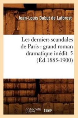 Les Derniers Scandales de Paris: Grand Roman Dramatique In�dit. 5 (�d.1885-1900)