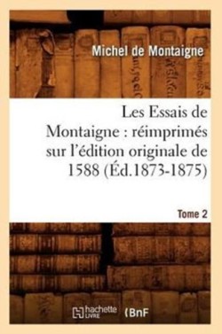 Les Essais de Montaigne: R�imprim�s Sur l'�dition Originale de 1588. Tome 2 (�d.1873-1875)