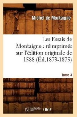 Les Essais de Montaigne: R�imprim�s Sur l'�dition Originale de 1588. Tome 3 (�d.1873-1875)