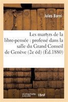 Les Martyrs de la Libre-Pens�e: Profess� Dans La Salle Du Grand Conseil de Gen�ve (2e �d) (�d.1880)